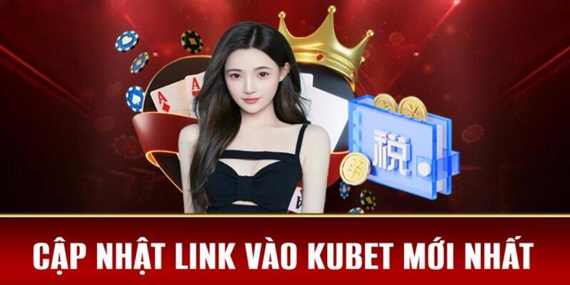 Những địa chỉ cung cấp liên kết Kubet chuẩn xác