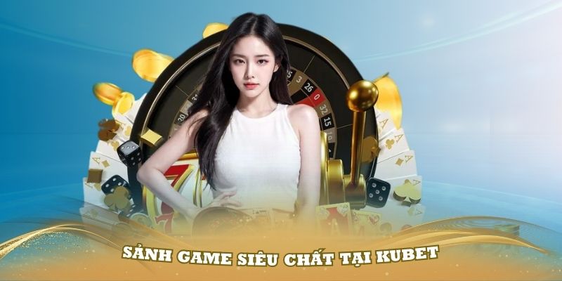 Các sảnh game siêu chất tại kubet77 bạn cần biết