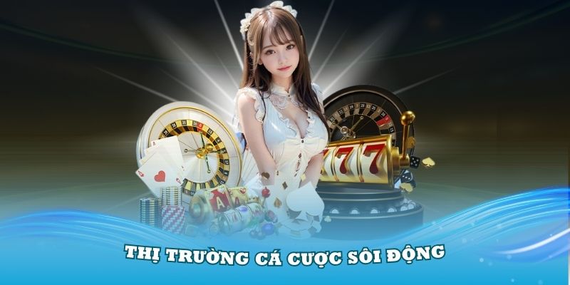 Thị trường cá cược sôi động tại nhà cái